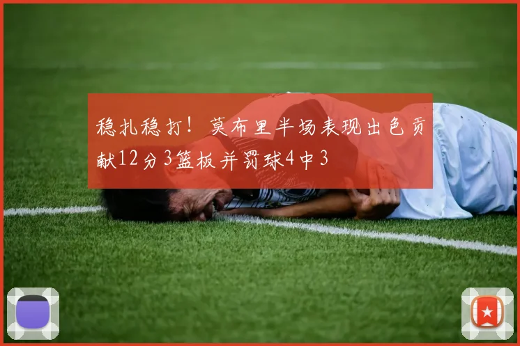 稳扎稳打！莫布里半场表现出色贡献12分3篮板并罚球4中3
