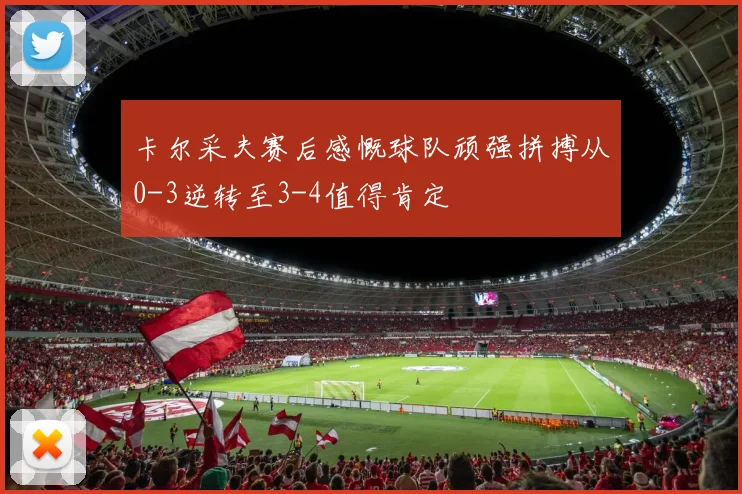 卡尔采夫赛后感慨球队顽强拼搏从0-3逆转至3-4值得肯定