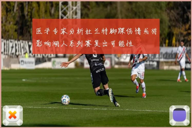 医学专家分析杜兰特脚踝伤情或将影响湖人系列赛复出可能性