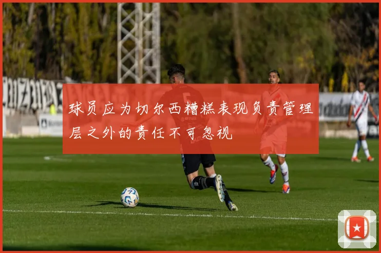球员应为切尔西糟糕表现负责管理层之外的责任不可忽视