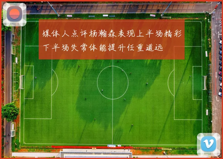 媒体人点评杨瀚森表现上半场精彩下半场失常体能提升任重道远