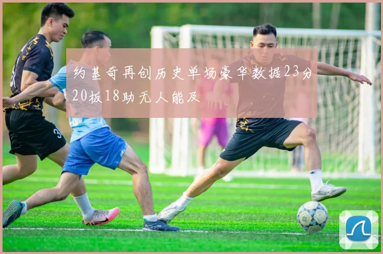 约基奇再创历史单场豪华数据23分20板18助无人能及