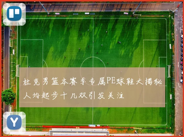杜克男篮本赛季专属PE球鞋大揭秘人均起步十几双引发关注