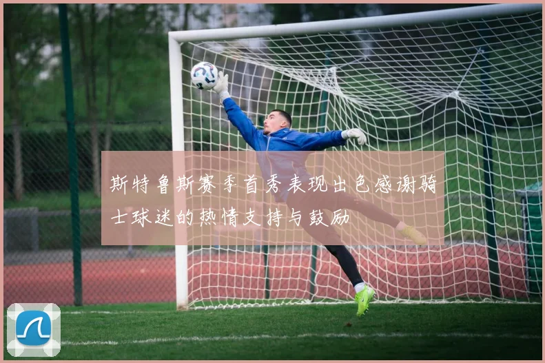 斯特鲁斯赛季首秀表现出色感谢骑士球迷的热情支持与鼓励