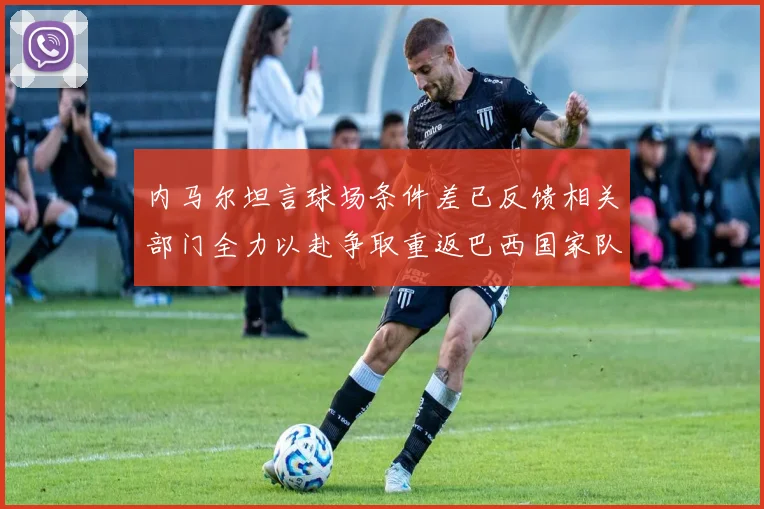 内马尔坦言球场条件差已反馈相关部门全力以赴争取重返巴西国家队