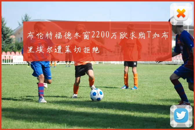 布伦特福德冬窗2200万欧求购T加布里埃尔遭莱切拒绝